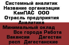 Системный аналитик › Название организации ­ КамПАС, ООО › Отрасль предприятия ­ Аналитика › Минимальный оклад ­ 40 000 - Все города Работа » Вакансии   . Дагестан респ.,Дагестанские Огни г.